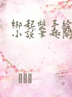 绑起双手给你爱小说笔趣阁免费阅读