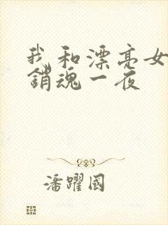 我和漂亮女邻居销魂一夜