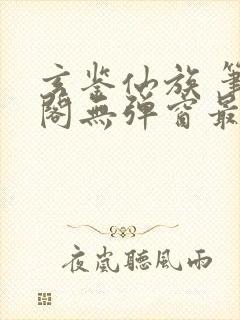 玄鉴仙族 笔趣阁无弹窗最新章节