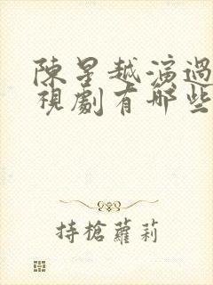 陈星越演过的电视剧有哪些