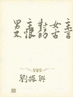 男主对女主又爱又恨的古言