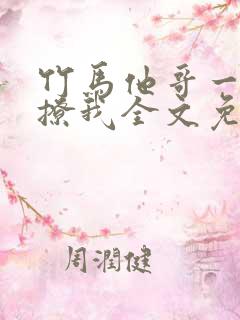 竹马他哥一直在撩我全文免费阅读