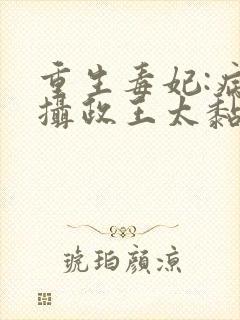 重生毒妃:病娇摄政王太黏人免费阅读