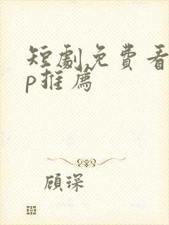 短剧免费看app推荐