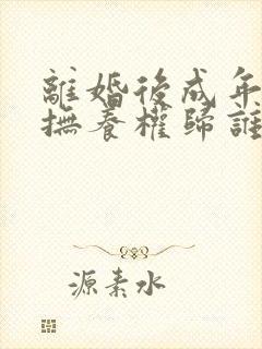 离婚后成年子女抚养权归谁