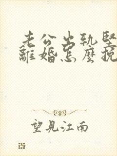 老公出轨坚决要离婚怎么挽留