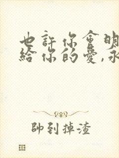 也许你会明白我给你的爱,永远不会放手