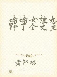 娇娇女被九叔宠野了全文免费阅读