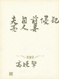 夫目前侵犯的漂亮人妻