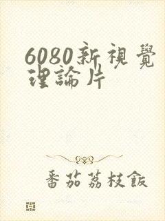 6080新视觉理论片