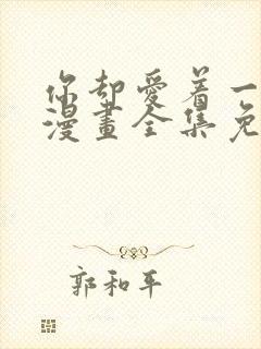 你却爱着一个他漫画全集免费