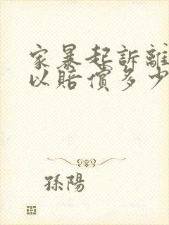 家暴起诉离婚可以赔偿多少钱