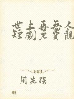 世上再无人似她短剧免费观看全集