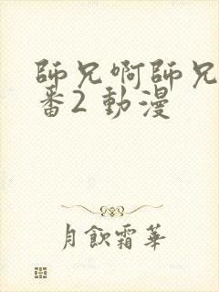 师兄啊师兄 年番2 动漫