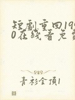 短剧重回1990在线看免费