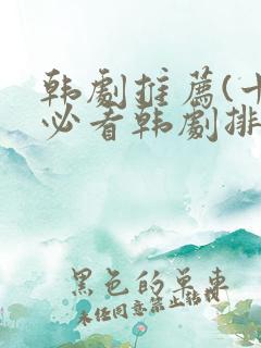 韩剧推荐(十大必看韩剧排行榜)