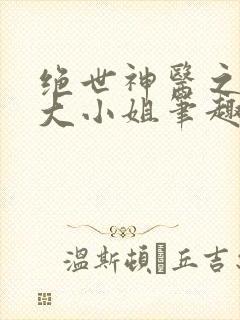 绝世神医之腹黑大小姐笔趣阁