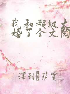 我和超级大佬隐婚了全文阅读免费