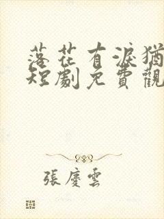 落花有泪犹带恨短剧免费观看完整版高清