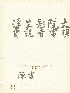 浮生影院大全免费观看电视剧