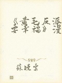 《黄毛反派也想要幸福》漫画免费