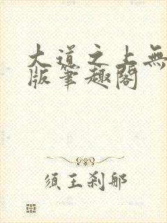 大道之上无删减版笔趣阁