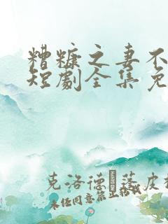 糟糠之妻不可欺短剧全集免费观看高清