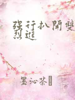 强行扒开双腿猛烈进