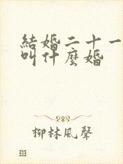 结婚二十一周年叫什么婚