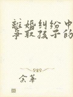 离婚纠纷中如何争取孩子的抚养权