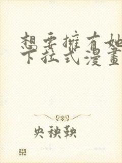 想要拥有她全部下拉式漫画