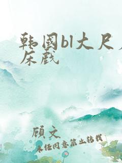 韩国bl大尺度床戏
