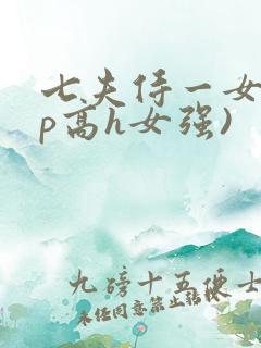 七夫侍一女(np高h女强)