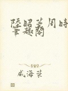 陆昭菱周时阅 笔趣阁