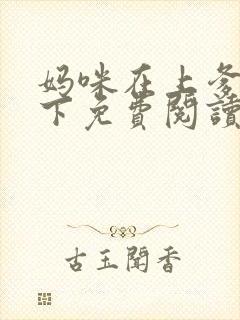 妈咪在上爹地在下免费阅读