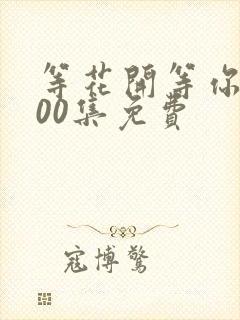 等花开等你归100集免费