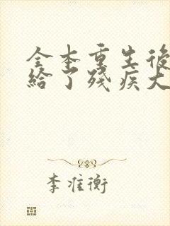 全本重生后我嫁给了残疾大佬