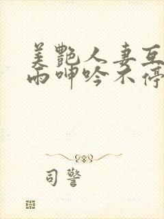 美艳人妻互换云雨呻吟不停