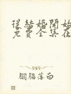 从结婚开始恋爱免费全集在线观看