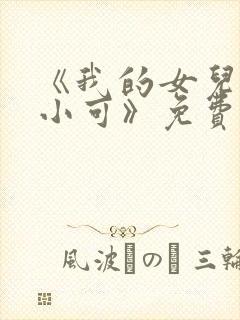 《我的女儿女儿小可》免费阅读小说