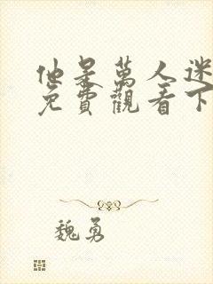 他是万人迷漫画免费观看下拉式漫画