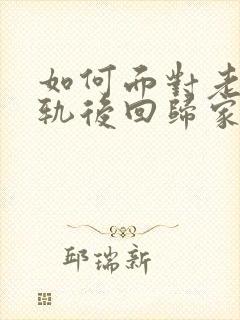 如何面对老公出轨后回归家庭