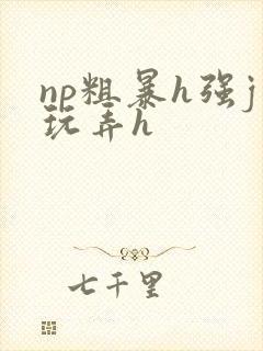 np粗暴h强j玩弄h