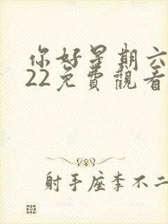 你好星期六2022免费观看完整版电视剧