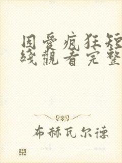 因爱疯狂短剧在线观看完整版免费