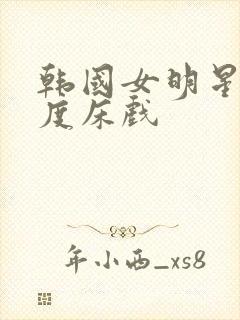 韩国女明星大尺度床戏