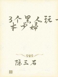 3个黑人玩一日本少妇