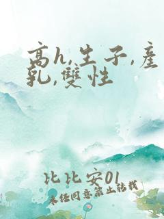 高h,生子,产乳,双性