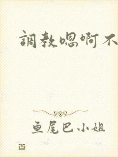 调教嗯啊不要了