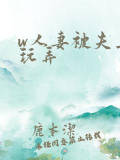 w人妻被夫上司玩弄